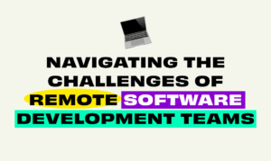 Navigating the Challenges of Remote Software Development Teams